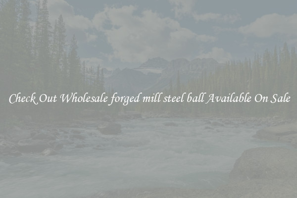 Check Out Wholesale forged mill steel ball Available On Sale
