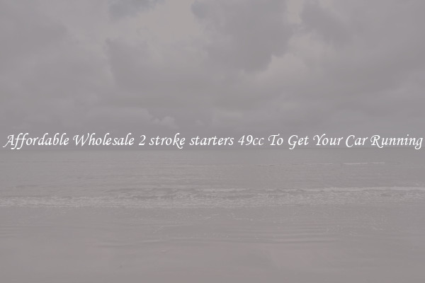 Affordable Wholesale 2 stroke starters 49cc To Get Your Car Running