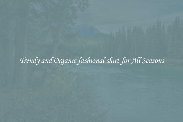 Trendy and Organic fashional shirt for All Seasons