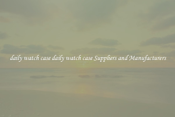 daily watch case daily watch case Suppliers and Manufacturers