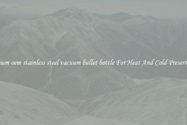 Premium oem stainless steel vacuum bullet bottle For Heat And Cold Preservation