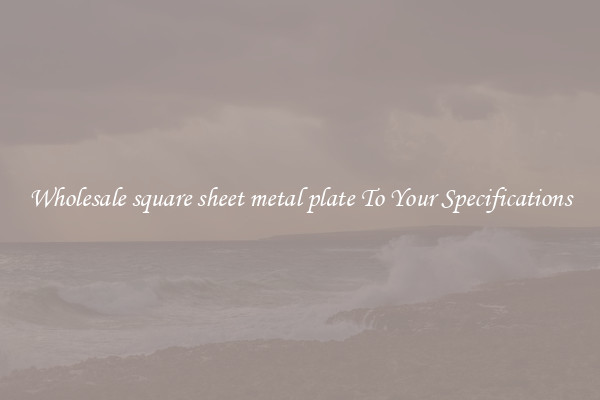 Wholesale square sheet metal plate To Your Specifications