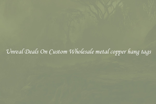 Unreal Deals On Custom Wholesale metal copper hang tags