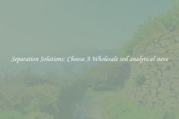 Separation Solutions: Choose A Wholesale soil analytical sieve