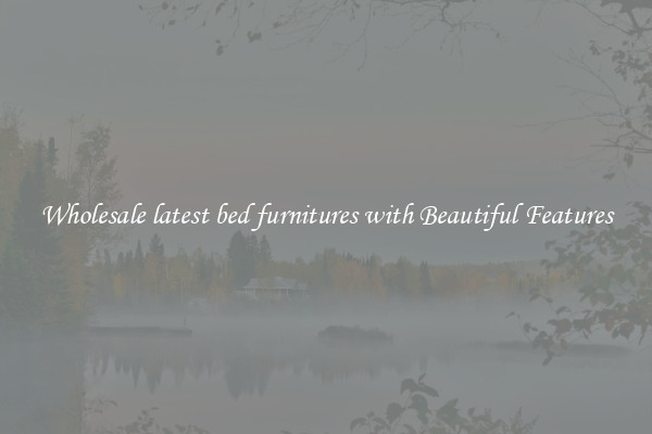 Wholesale latest bed furnitures with Beautiful Features
