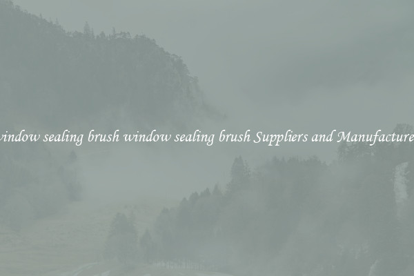 window sealing brush window sealing brush Suppliers and Manufacturers