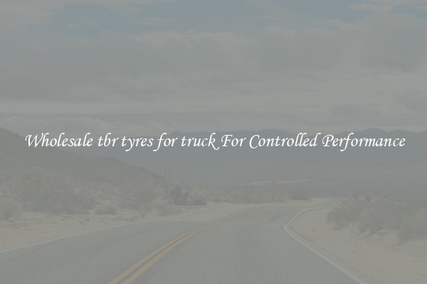 Wholesale tbr tyres for truck For Controlled Performance