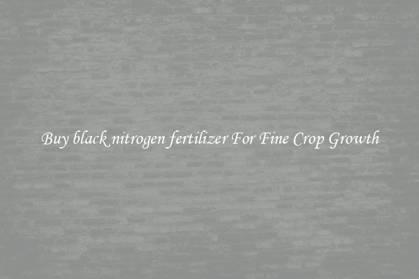 Buy black nitrogen fertilizer For Fine Crop Growth