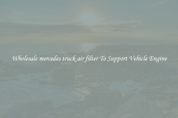 Wholesale mercedes truck air filter To Support Vehicle Engine