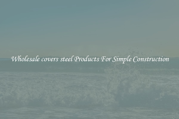 Wholesale covers steel Products For Simple Construction