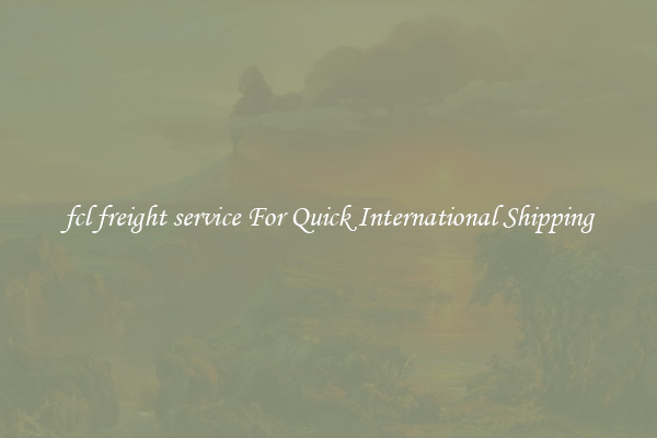 fcl freight service For Quick International Shipping