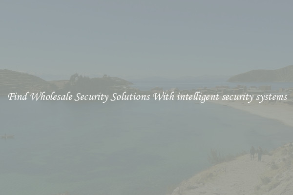Find Wholesale Security Solutions With intelligent security systems