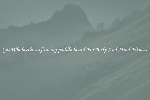 Get Wholesale surf racing paddle board For Body And Mind Fitness.