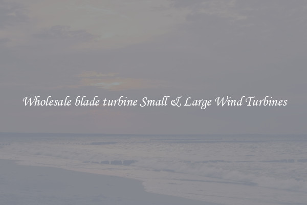 Wholesale blade turbine Small & Large Wind Turbines