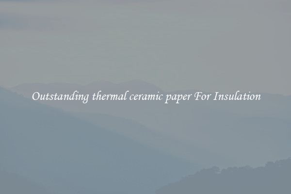 Outstanding thermal ceramic paper For Insulation