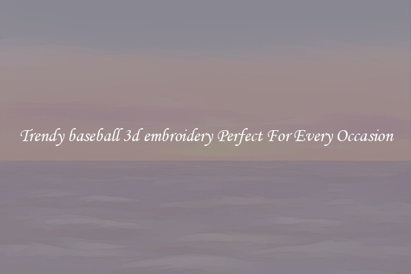 Trendy baseball 3d embroidery Perfect For Every Occasion
