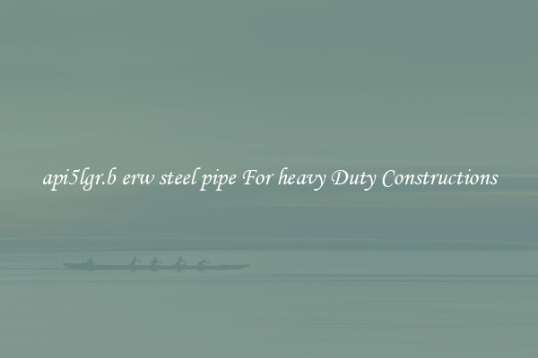 api5lgr.b erw steel pipe For heavy Duty Constructions