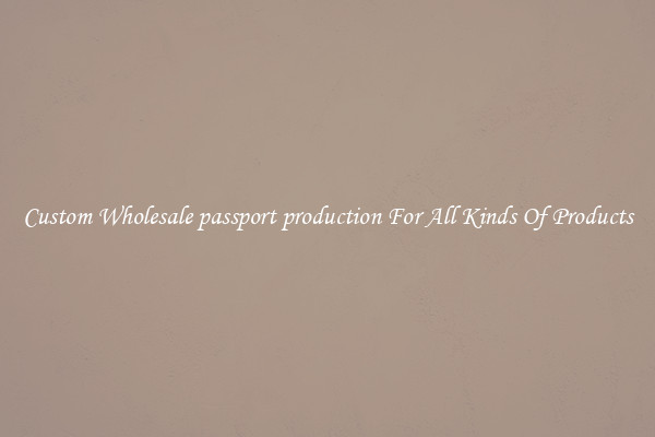 Custom Wholesale passport production For All Kinds Of Products