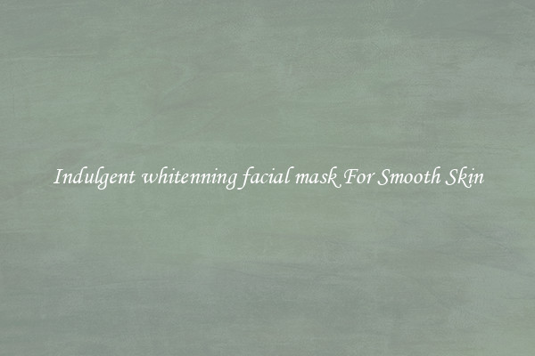 Indulgent whitenning facial mask For Smooth Skin