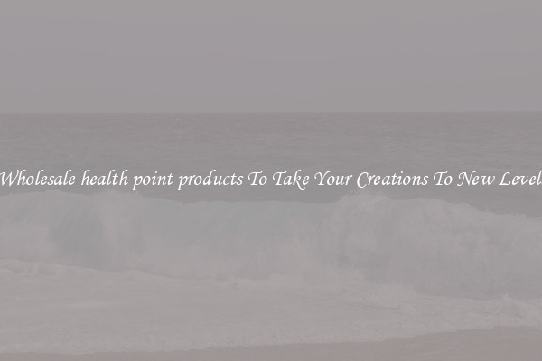 Wholesale health point products To Take Your Creations To New Levels