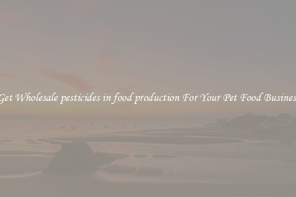 Get Wholesale pesticides in food production For Your Pet Food Business