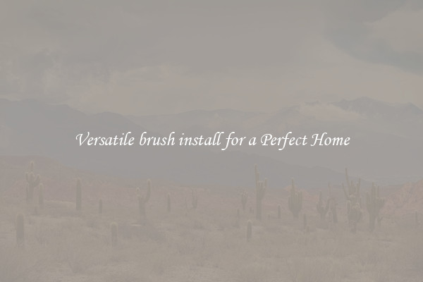 Versatile brush install for a Perfect Home