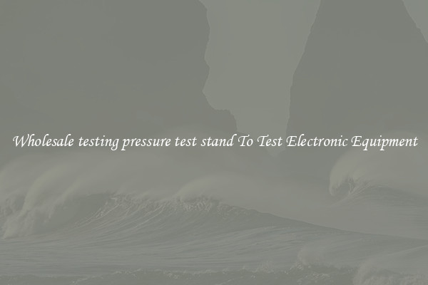 Wholesale testing pressure test stand To Test Electronic Equipment