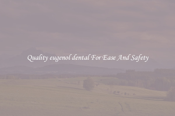 Quality eugenol dental For Ease And Safety