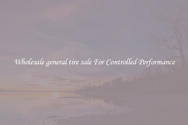 Wholesale general tire sale For Controlled Performance