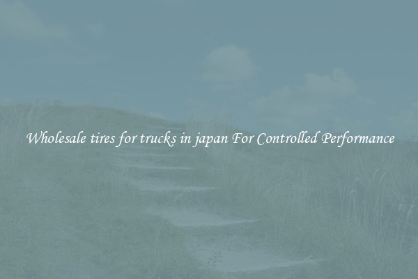 Wholesale tires for trucks in japan For Controlled Performance