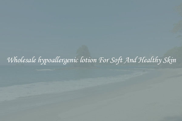 Wholesale hypoallergenic lotion For Soft And Healthy Skin