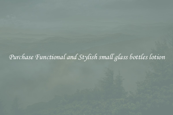Purchase Functional and Stylish small glass bottles lotion