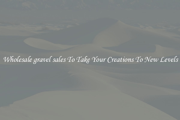 Wholesale gravel sales To Take Your Creations To New Levels