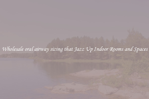 Wholesale oral airway sizing that Jazz Up Indoor Rooms and Spaces