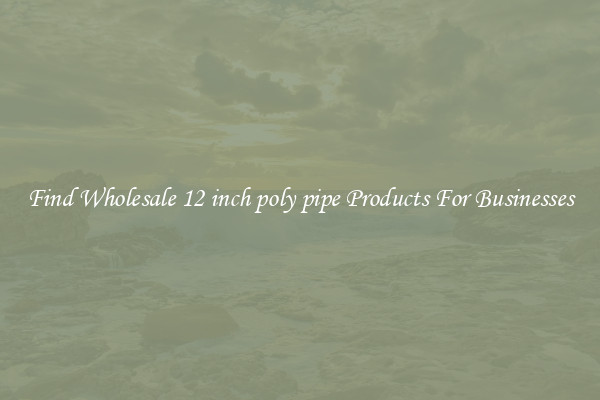 Find Wholesale 12 inch poly pipe Products For Businesses